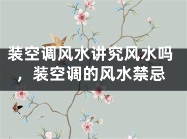 装空调风水讲究风水吗，装空调的风水禁忌