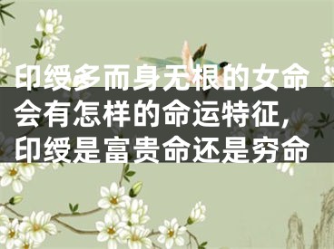 印绶多而身无根的女命会有怎样的命运特征,印绶是富贵命还是穷命