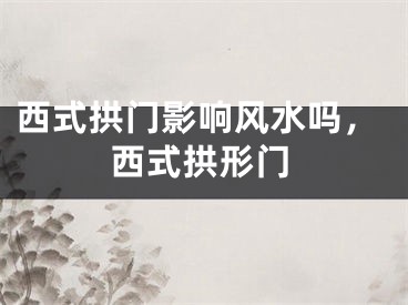 西式拱门影响风水吗，西式拱形门
