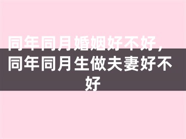 同年同月婚姻好不好，同年同月生做夫妻好不好