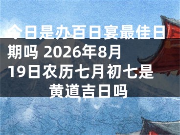今日是办百日宴最佳日期吗 2026年8月19日农历七月初七是黄道吉日吗