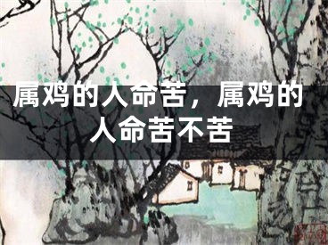 属鸡的人命苦，属鸡的人命苦不苦