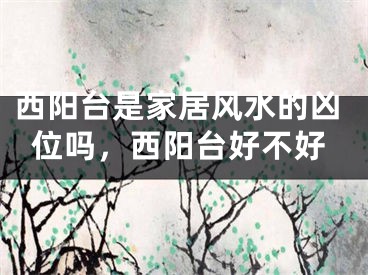 西阳台是家居风水的凶位吗，西阳台好不好