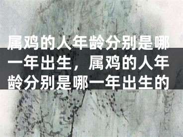 属鸡的人年龄分别是哪一年出生，属鸡的人年龄分别是哪一年出生的