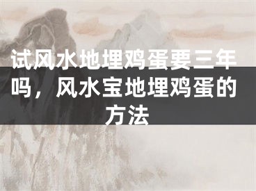 试风水地埋鸡蛋要三年吗，风水宝地埋鸡蛋的方法