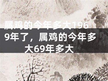 属鸡的今年多大1969年了,属鸡的今年多大69年多大