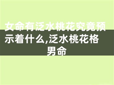 女命有泛水桃花究竟预示着什么,泛水桃花格男命