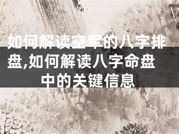 如何解读空军的八字排盘,如何解读八字命盘中的关键信息