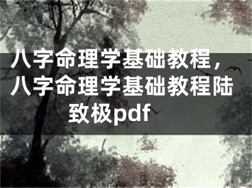 八字命理学基础教程，八字命理学基础教程陆致极pdf