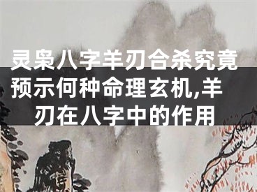 灵枭八字羊刃合杀究竟预示何种命理玄机,羊刃在八字中的作用