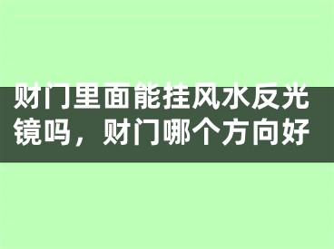 财门里面能挂风水反光镜吗，财门哪个方向好
