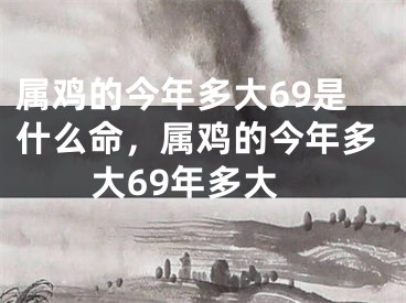 属鸡的今年多大69是什么命，属鸡的今年多大69年多大