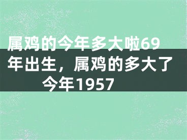 属鸡的今年多大啦69年出生，属鸡的多大了今年1957