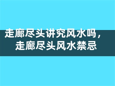 走廊尽头讲究风水吗，走廊尽头风水禁忌