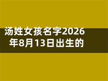 汤姓女孩名字2026年8月13日出生的