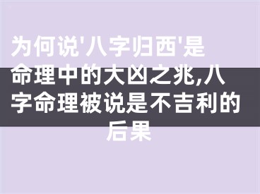 为何说'八字归西'是命理中的大凶之兆,八字命理被说是不吉利的后果