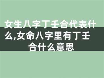 女生八字丁壬合代表什么,女命八字里有丁壬合什么意思