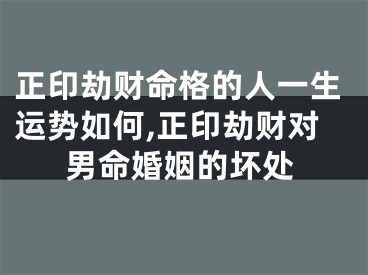 正印劫财命格的人一生运势如何,正印劫财对男命婚姻的坏处