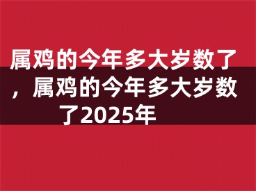 属鸡的今年多大岁数了，属鸡的今年多大岁数了2025年