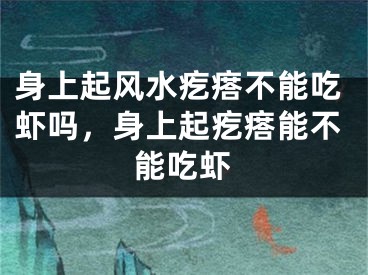 身上起风水疙瘩不能吃虾吗，身上起疙瘩能不能吃虾