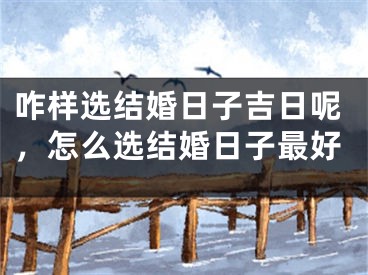 咋样选结婚日子吉日呢，怎么选结婚日子最好