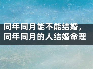 同年同月能不能结婚，同年同月的人结婚命理