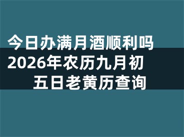 今日办满月酒顺利吗 2026年农历九月初五日老黄历查询