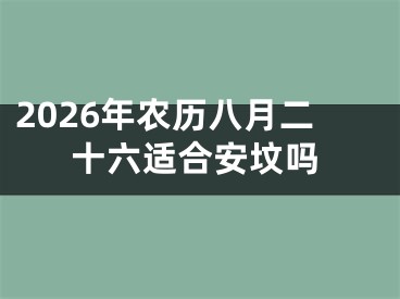 2026年农历八月二十六适合安坟吗