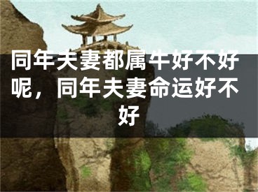 同年夫妻都属牛好不好呢，同年夫妻命运好不好