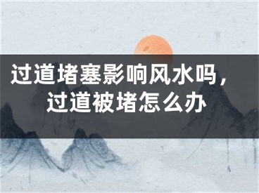 过道堵塞影响风水吗，过道被堵怎么办