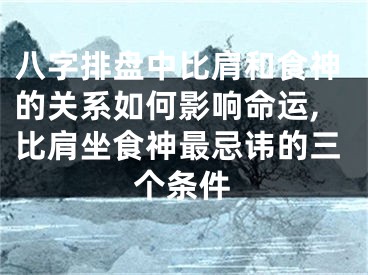 八字排盘中比肩和食神的关系如何影响命运,比肩坐食神最忌讳的三个条件