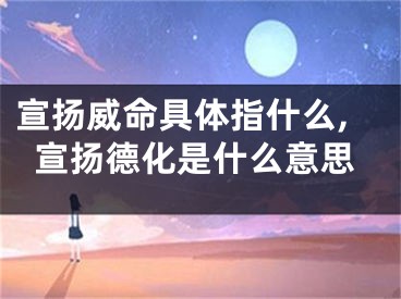 宣扬威命具体指什么,宣扬德化是什么意思