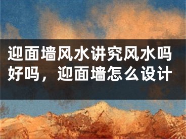 迎面墙风水讲究风水吗好吗，迎面墙怎么设计