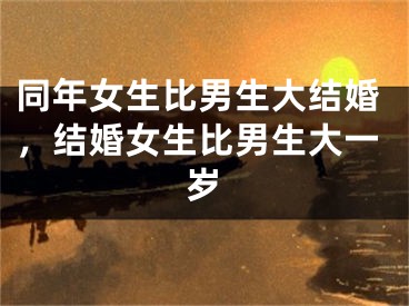同年女生比男生大结婚，结婚女生比男生大一岁