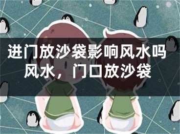 进门放沙袋影响风水吗风水，门口放沙袋