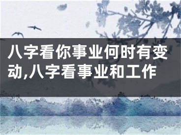 八字看你事业何时有变动,八字看事业和工作
