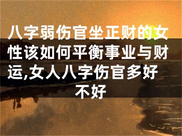八字弱伤官坐正财的女性该如何平衡事业与财运,女人八字伤官多好不好