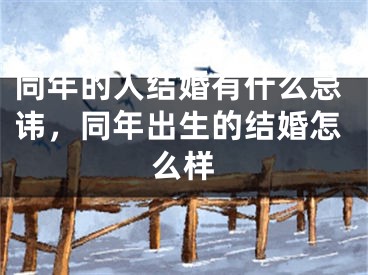 同年的人结婚有什么忌讳,同年出生的结婚怎么样