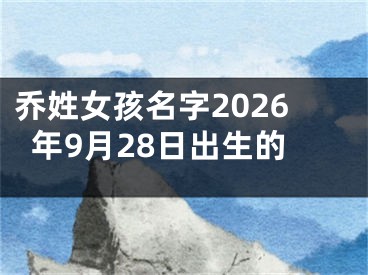 乔姓女孩名字2026年9月28日出生的
