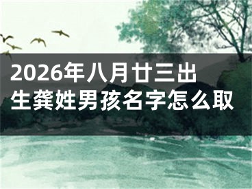 2026年八月廿三出生龚姓男孩名字怎么取