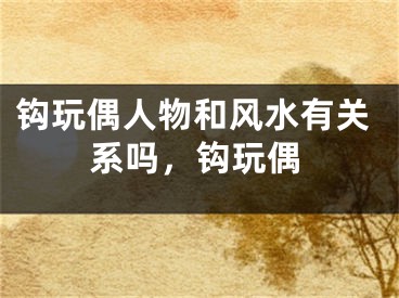 钩玩偶人物和风水有关系吗,钩玩偶
