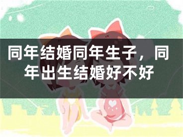 同年结婚同年生子，同年出生结婚好不好