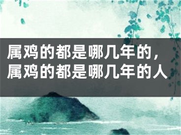 属鸡的都是哪几年的，属鸡的都是哪几年的人
