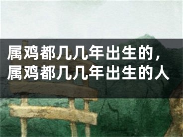 属鸡都几几年出生的，属鸡都几几年出生的人