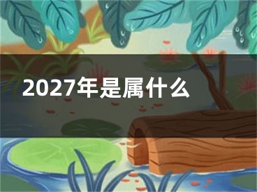 2027年是属什么