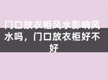 门口放衣柜风水影响风水吗,门口放衣柜好不好