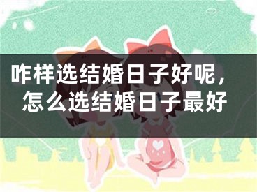 咋样选结婚日子好呢，怎么选结婚日子最好