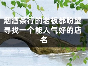 烟酒茶行的老板都盼望寻找一个能人气好的店名