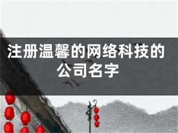 注册温馨的网络科技的公司名字
