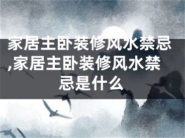 家居主卧装修风水禁忌,家居主卧装修风水禁忌是什么